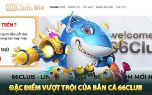 Đặc điểm vượt trội của game bắn cá 66club